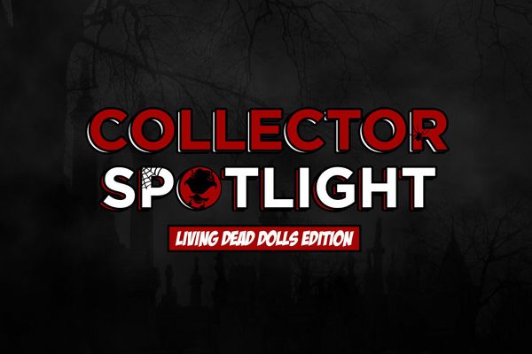 Collector Spotlight Vol. 3 - Living Dead Dolls Edition